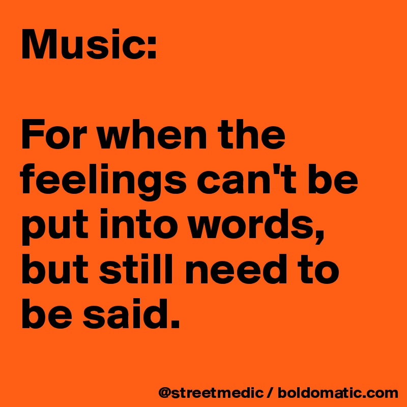 Music:

For when the feelings can't be put into words, but still need to be said.
