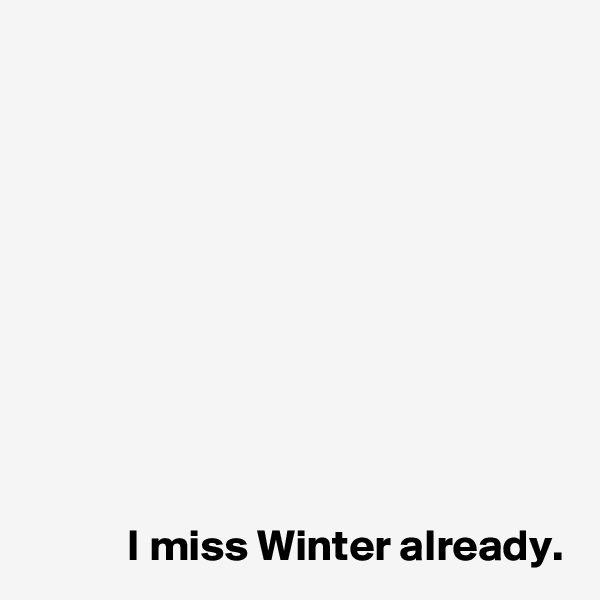 









I miss Winter already.