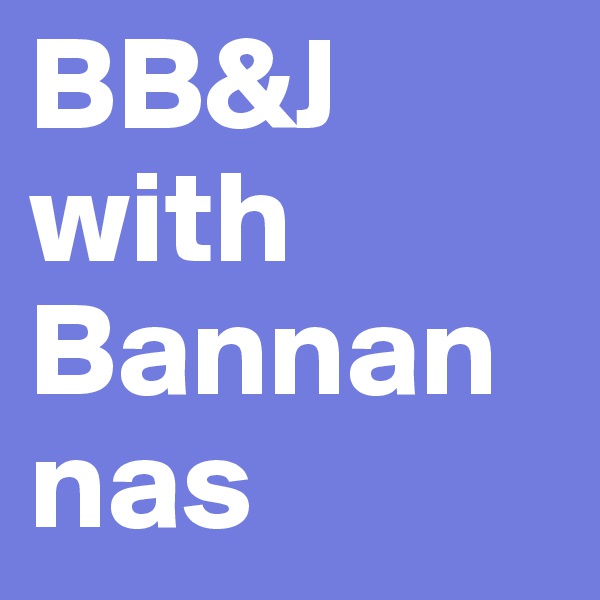 BB&J with Bannannas 