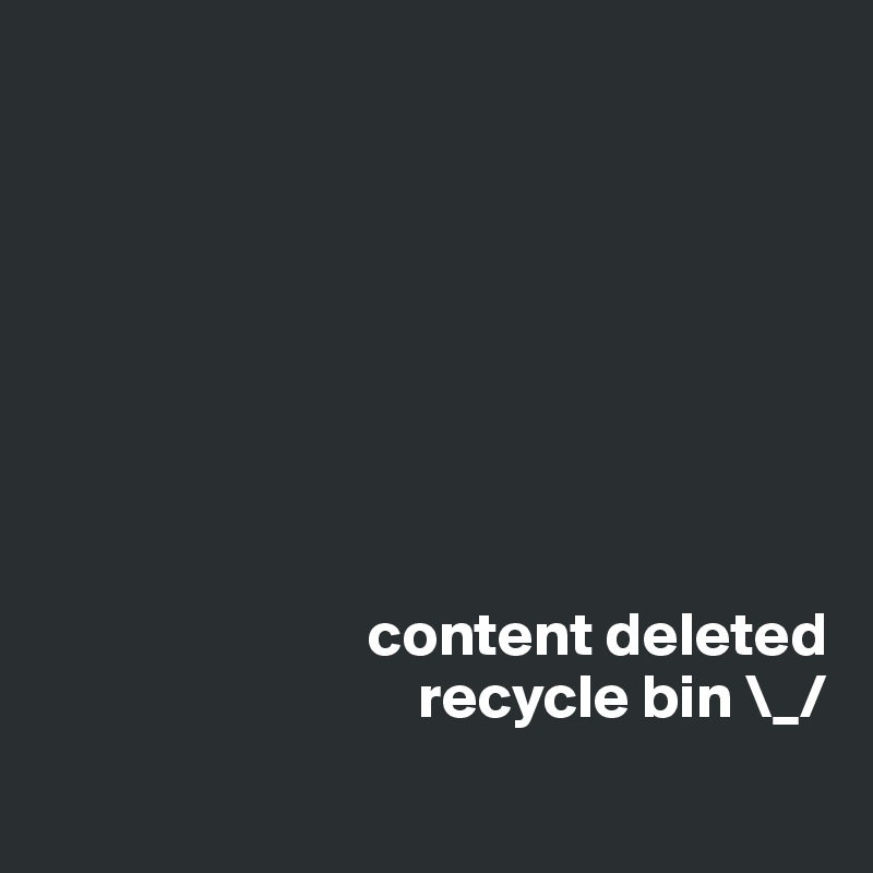 








                          content deleted
                              recycle bin \_/
