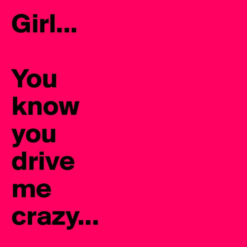 Girl You Know You Drive Me Crazy Post By Markyromero On Boldomatic