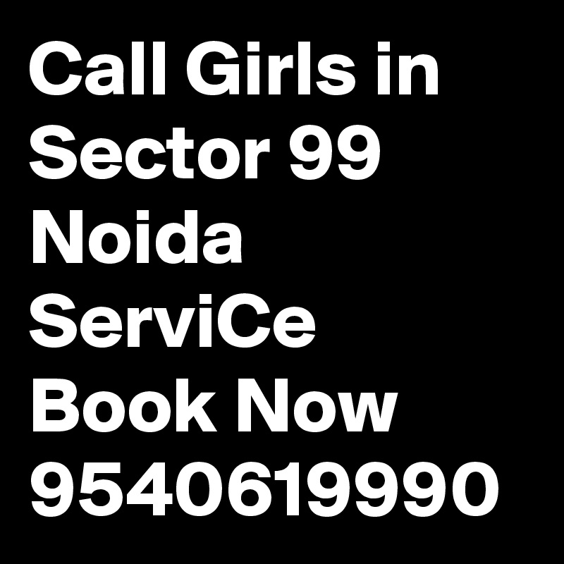 Call Girls in Sector 99 Noida ServiCe Book Now 9540619990