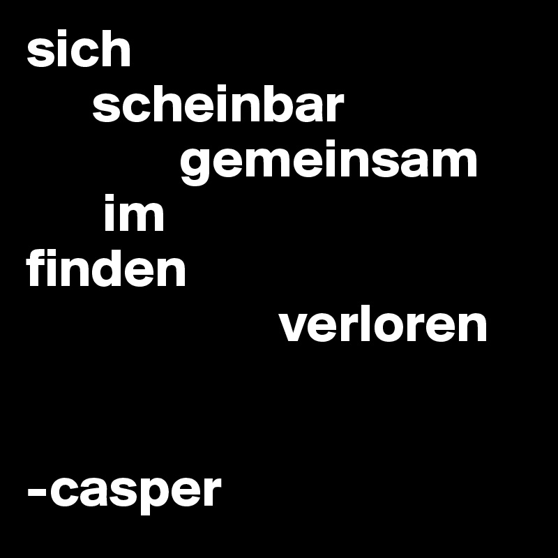sich 
      scheinbar 
              gemeinsam
       im
finden
                       verloren

          
-casper