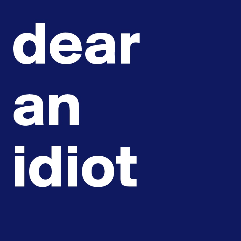 dear
an
idiot