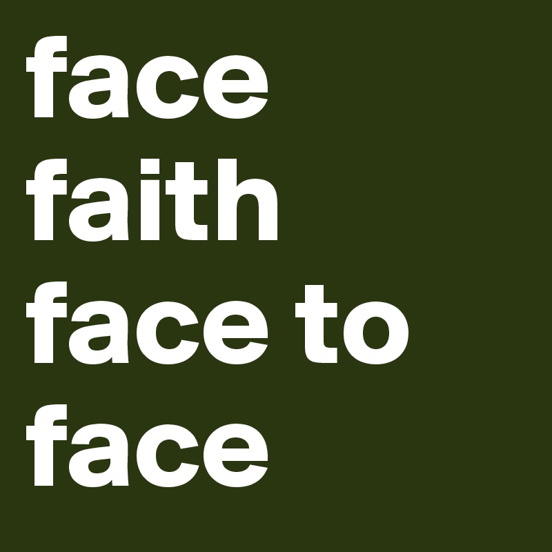 face
faith
face to
face