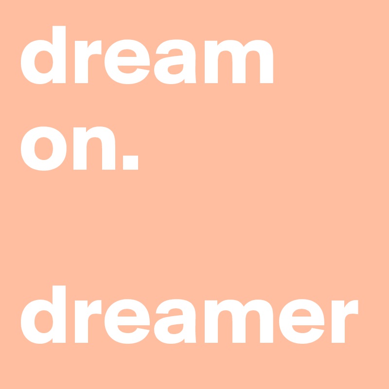 dream on.

dreamer