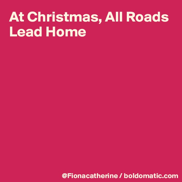 At Christmas, All Roads Lead Home








