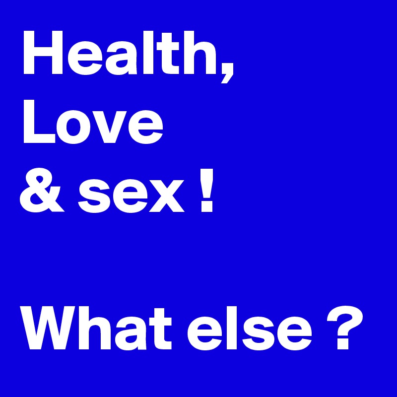 Health,
Love 
& sex !

What else ?