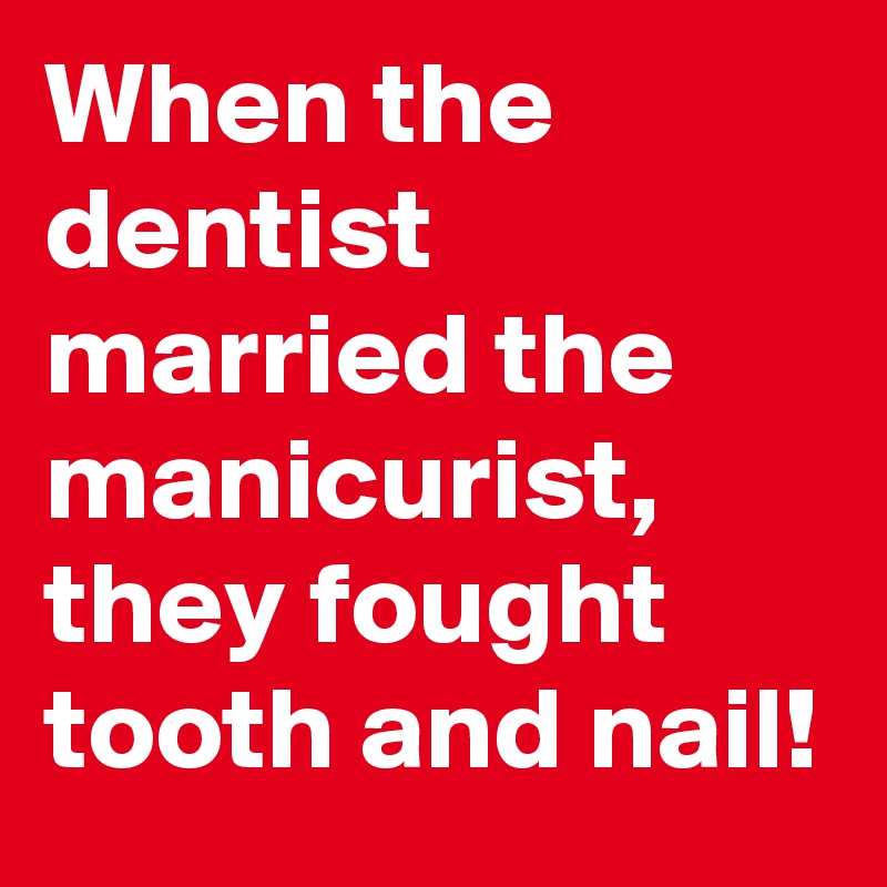 When the dentist married the manicurist, they fought tooth and nail!