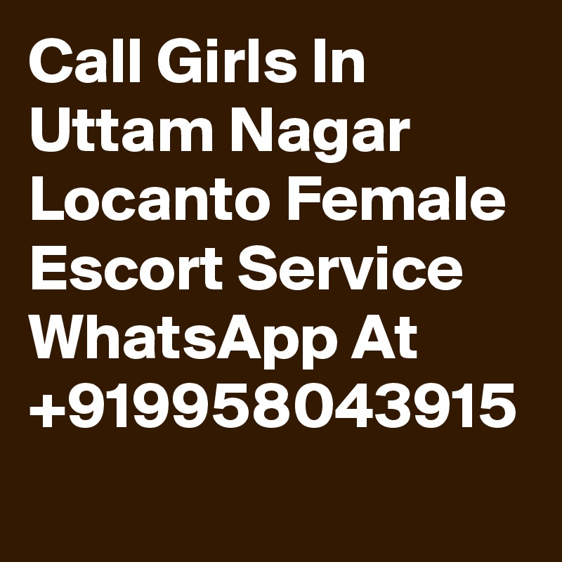 Call Girls In Uttam Nagar Locanto Female Escort Service WhatsApp At +919958043915