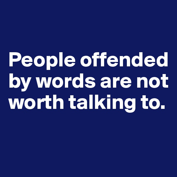 

People offended by words are not worth talking to.

