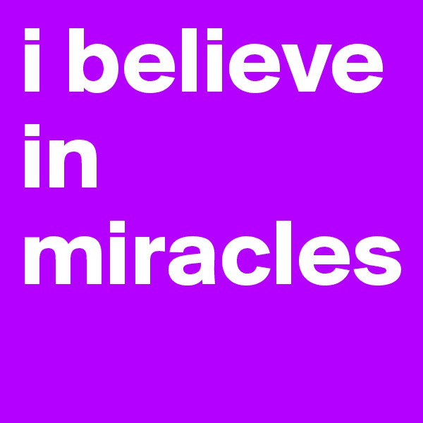 i believe in miracles