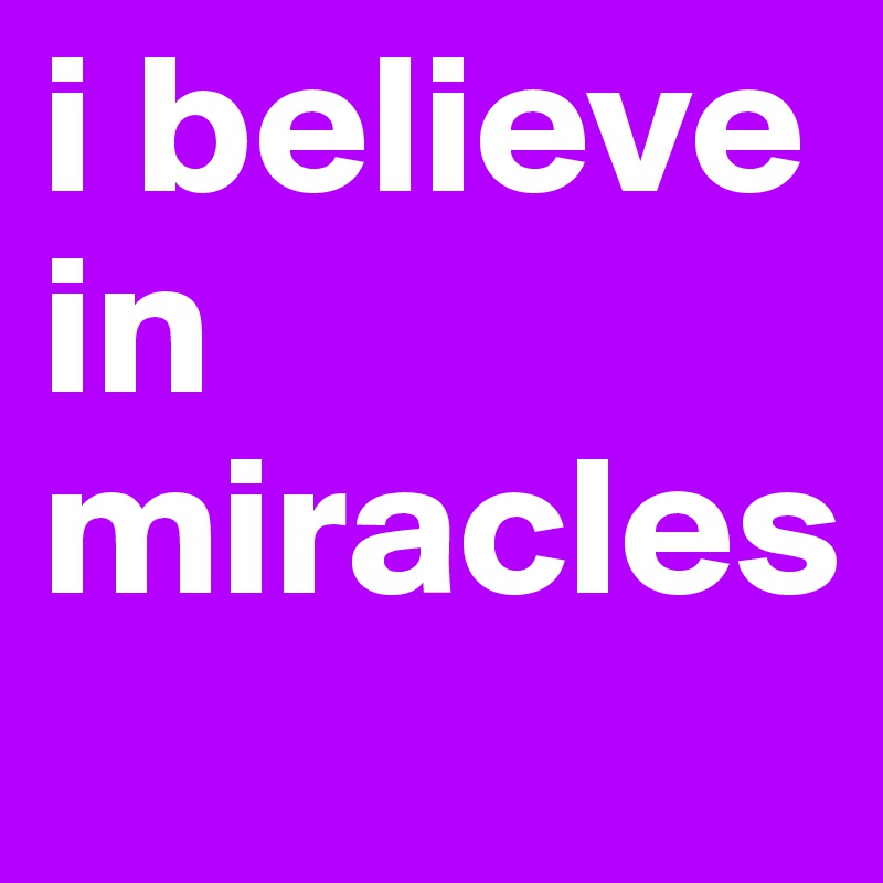 i believe in miracles