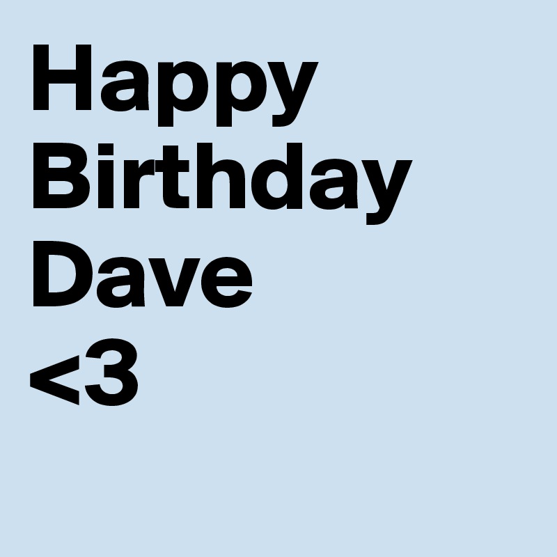 Happy Birthday Dave
<3
