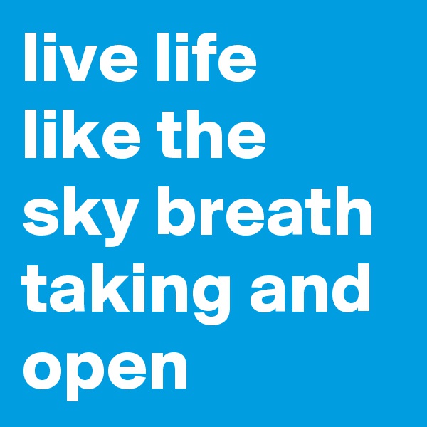 live life like the sky breath taking and open