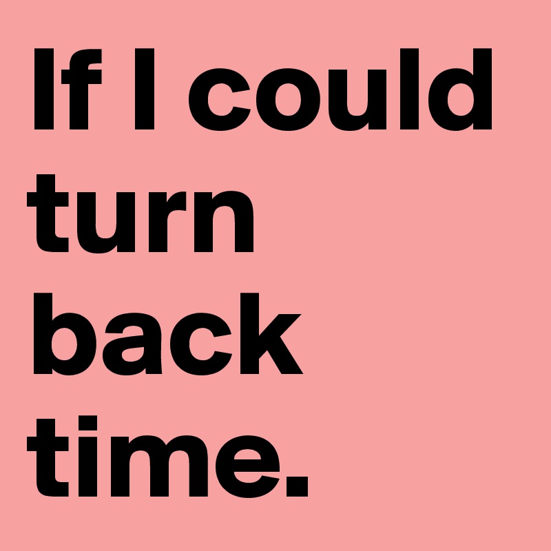 We turn back. If i could turn back time. Could turn back. Turn back time. If i could turn back time Lyrics.