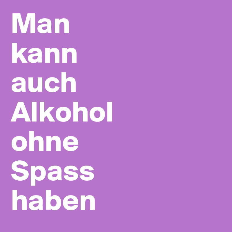 Man
kann
auch
Alkohol
ohne
Spass
haben