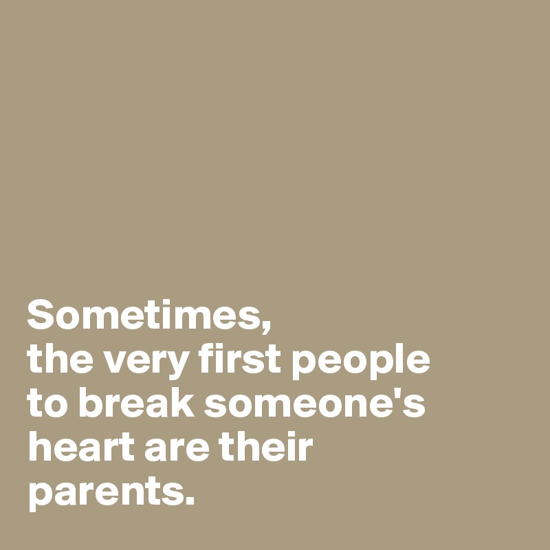 





Sometimes, 
the very first people
to break someone's heart are their 
parents.