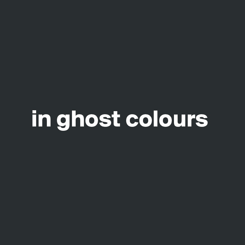 



    in ghost colours



