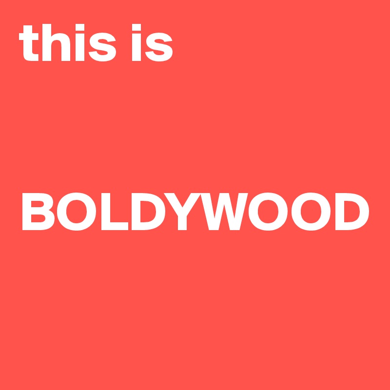 this is 


BOLDYWOOD

