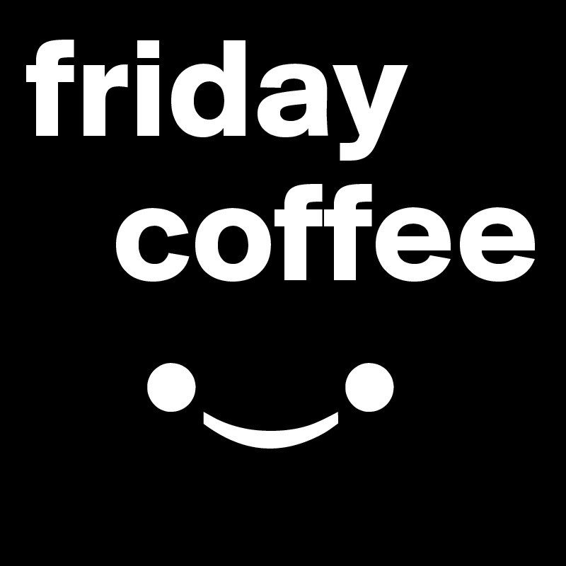 friday
   coffee                        
    •?•