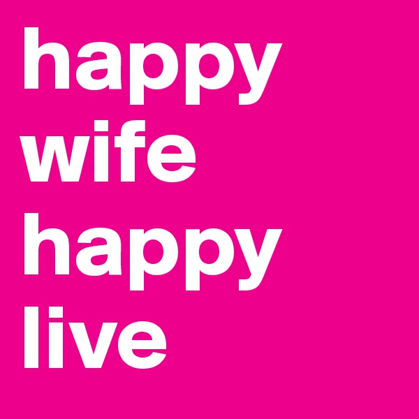 happy wife
happy
live