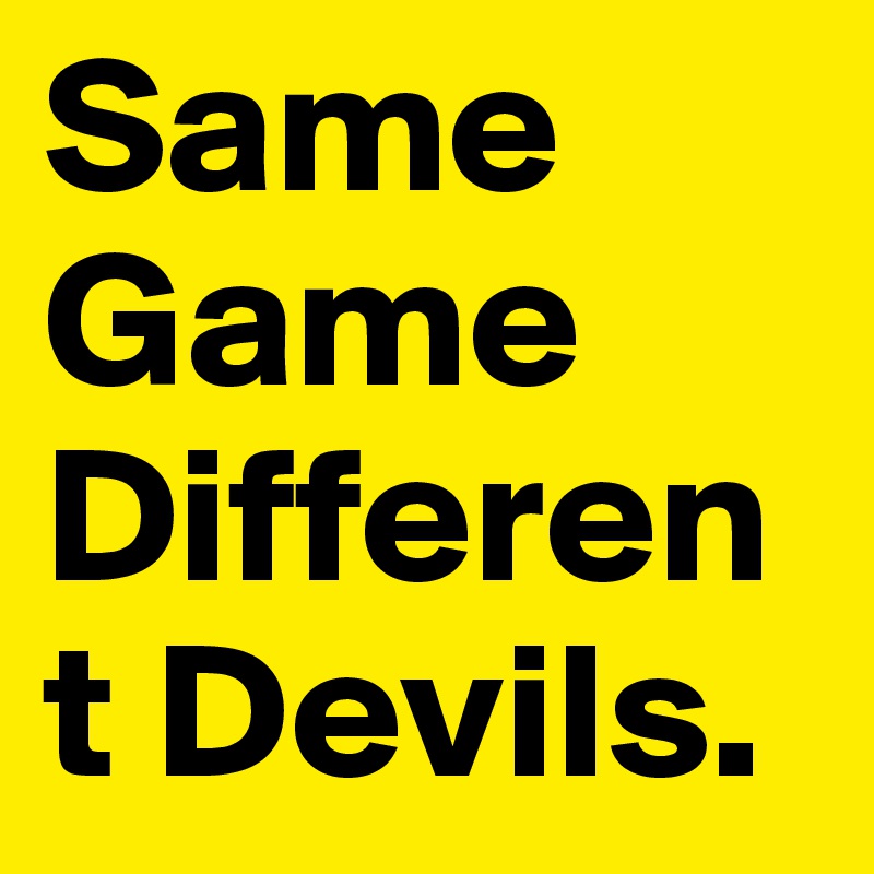 Same Game Different Devils.