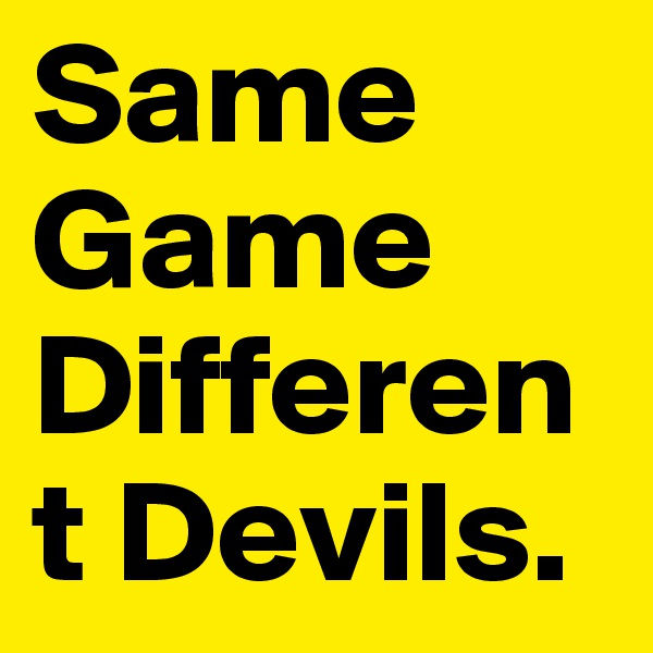 Same Game Different Devils.