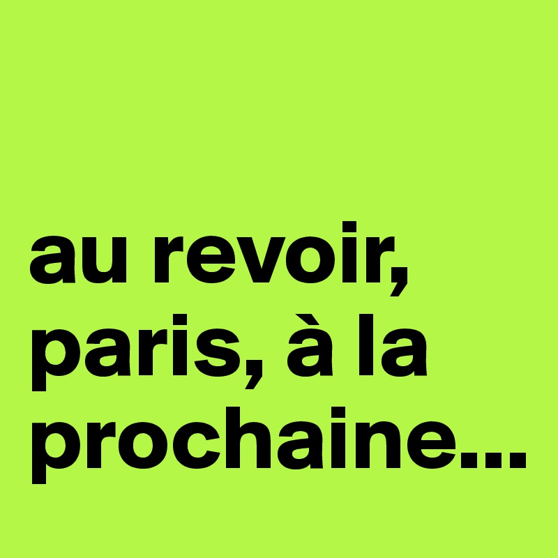 

au revoir, paris, à la prochaine... 