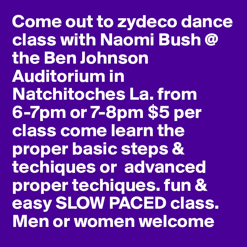 Come out to zydeco dance class with Naomi Bush @ the Ben Johnson Auditorium in Natchitoches La. from 6-7pm or 7-8pm $5 per class come learn the proper basic steps & techiques or  advanced proper techiques. fun & easy SLOW PACED class. Men or women welcome  