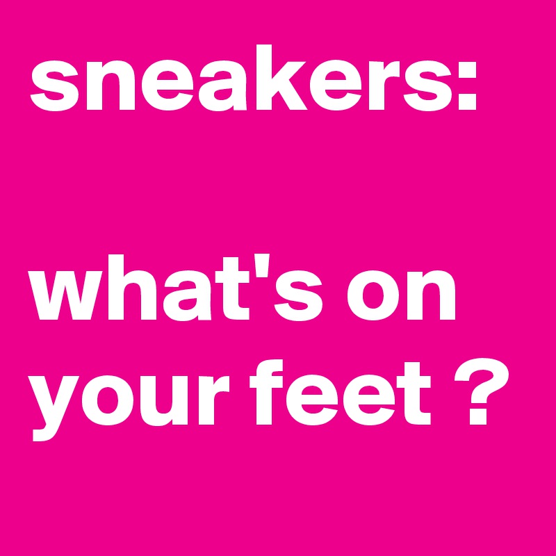sneakers:

what's on your feet ?