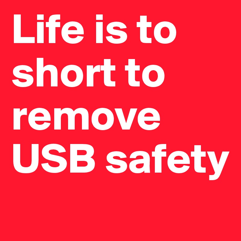 Life is to short to remove USB safety