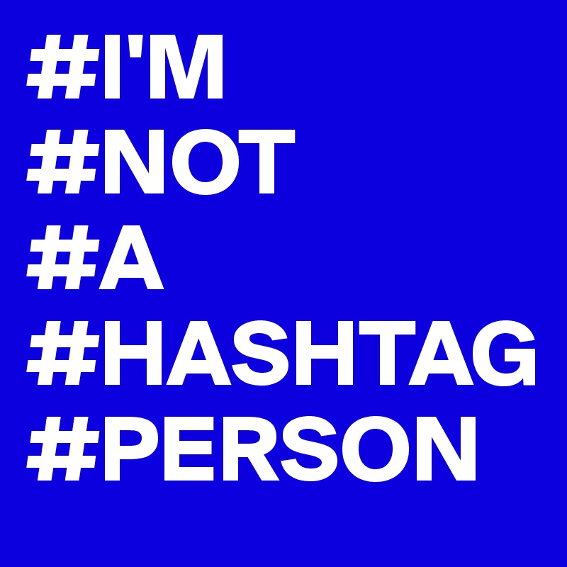 #I'M
#NOT
#A
#HASHTAG 
#PERSON 