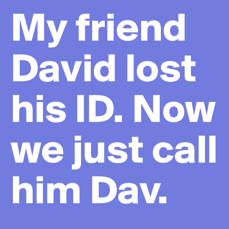 My friend David lost his ID. Now we just call him Dav. 