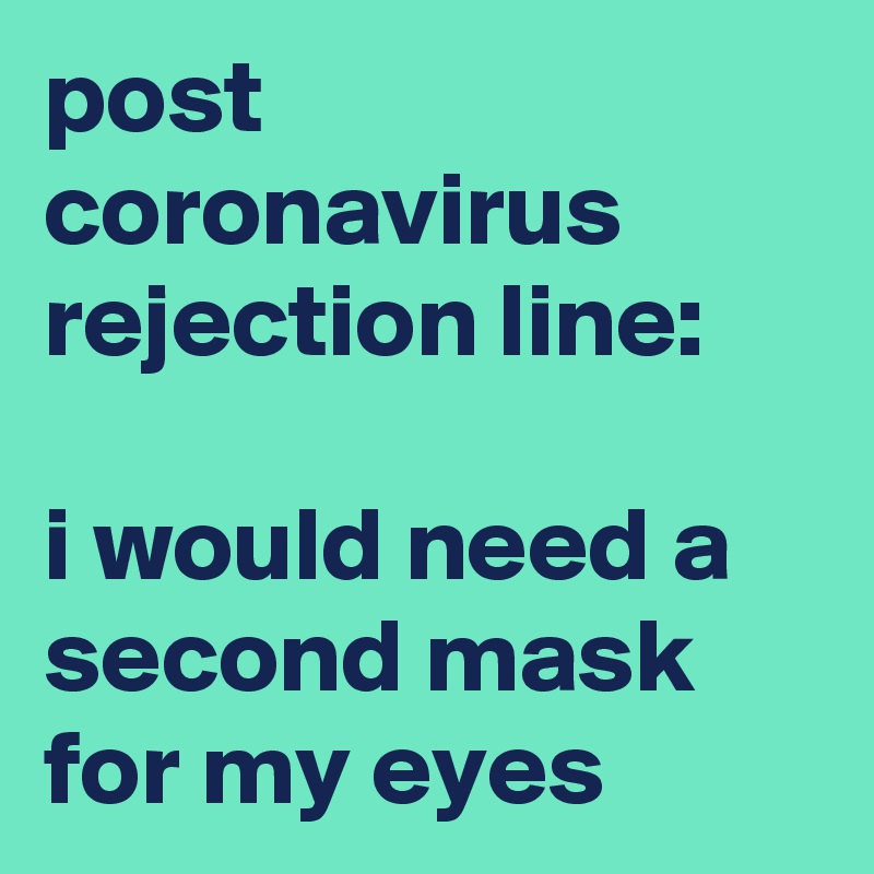 post coronavirus rejection line:

i would need a second mask for my eyes