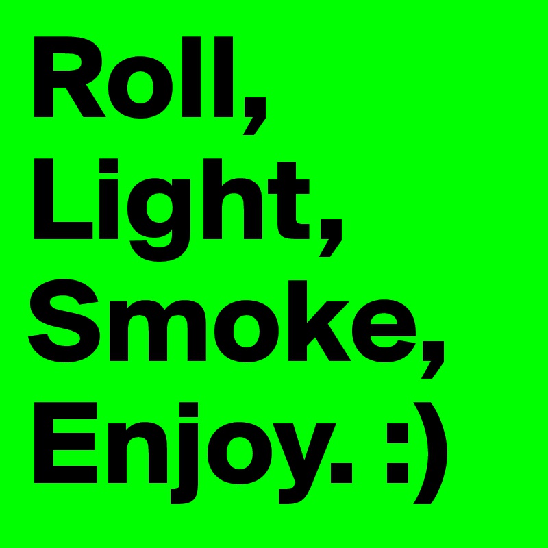Roll,
Light,
Smoke,
Enjoy. :) 