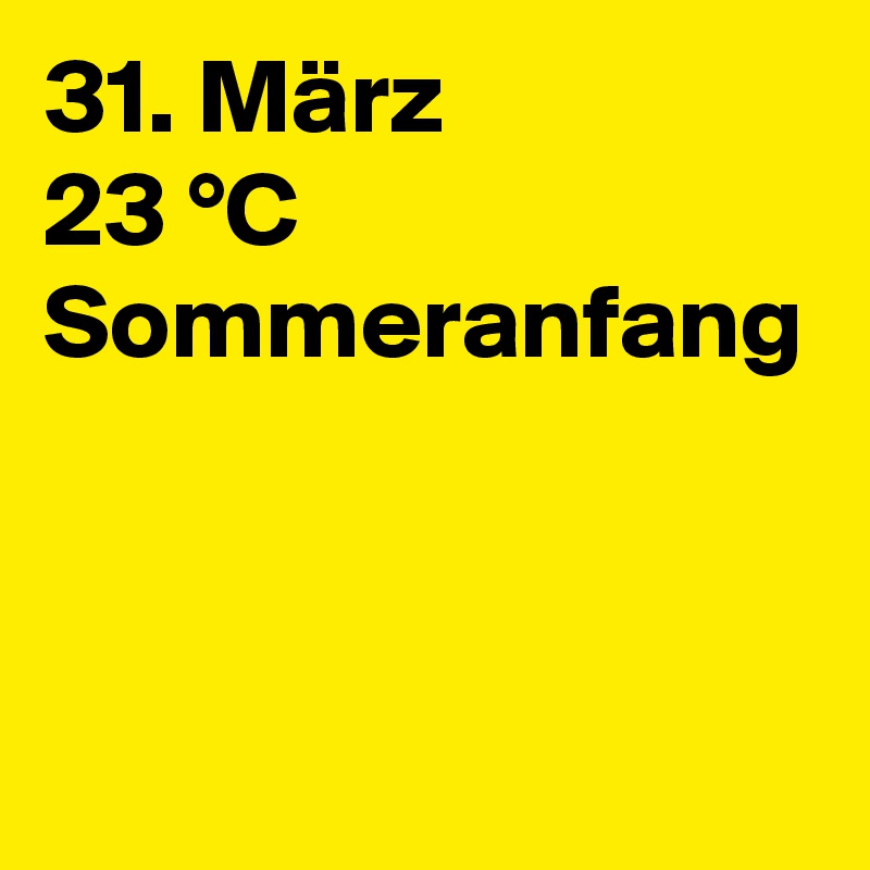31. März
23 °C
Sommeranfang