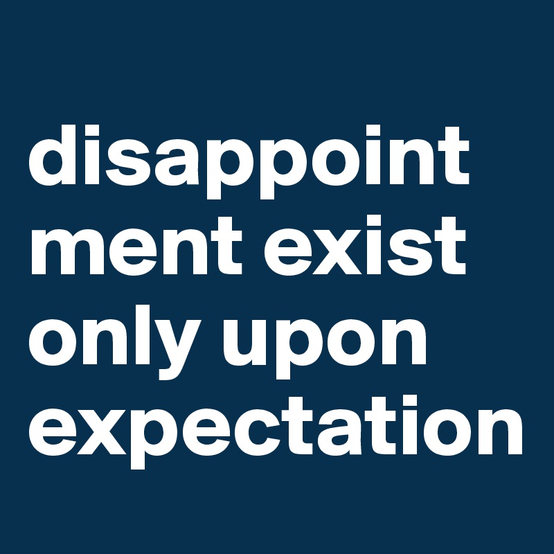  disappointment exist only upon expectation