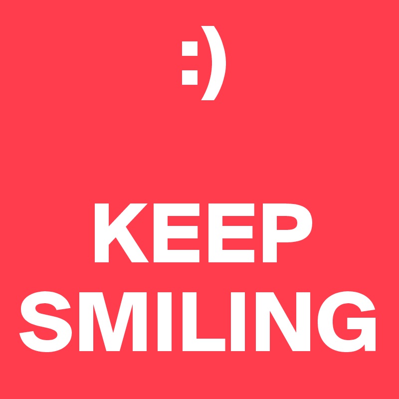          :)
    
    KEEP
SMILING