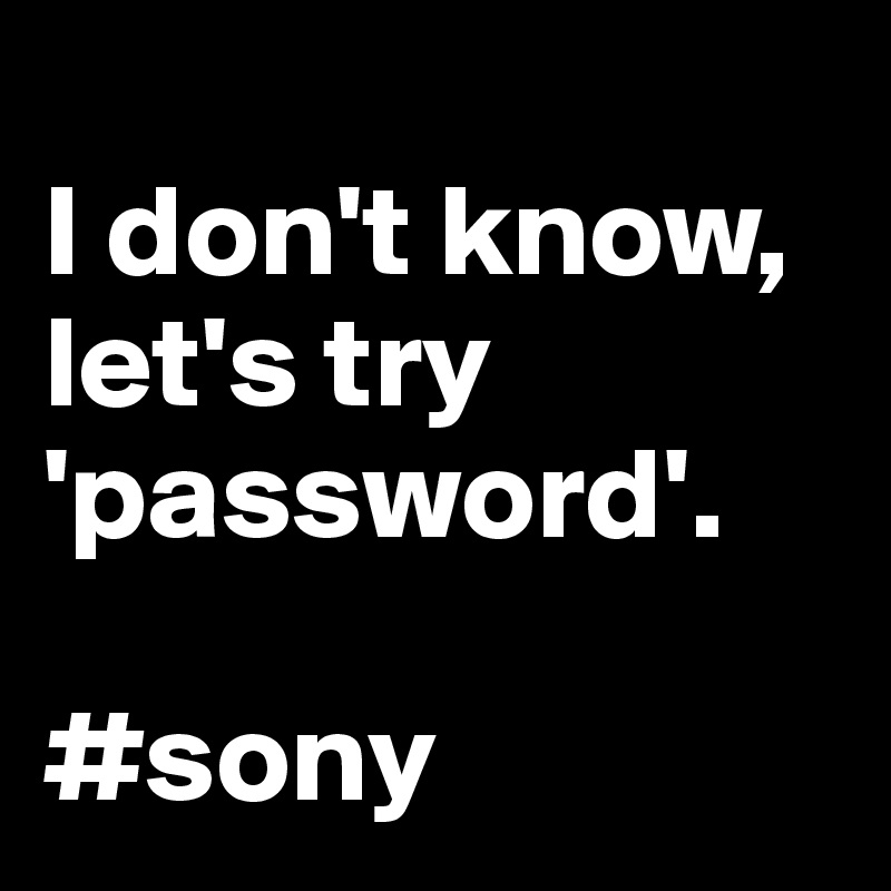 
I don't know, let's try 'password'. 

#sony