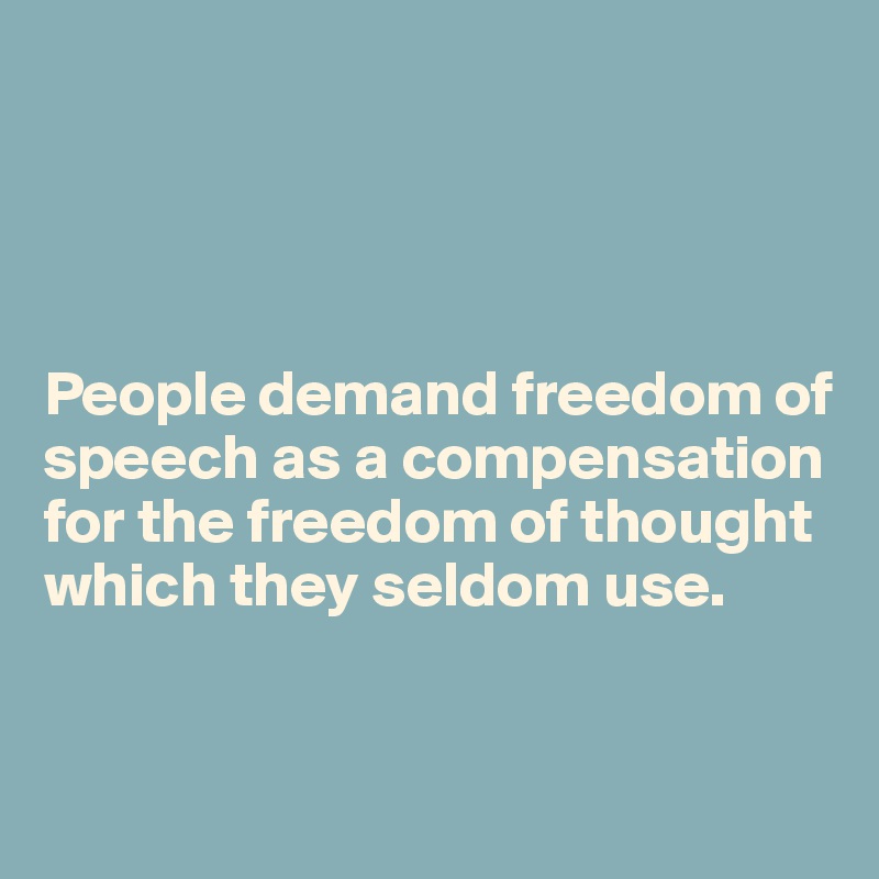 




People demand freedom of speech as a compensation for the freedom of thought which they seldom use.


