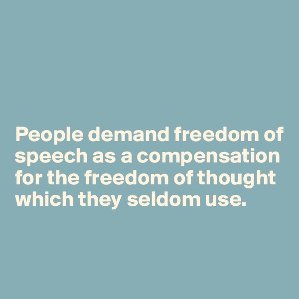 




People demand freedom of speech as a compensation for the freedom of thought which they seldom use.


