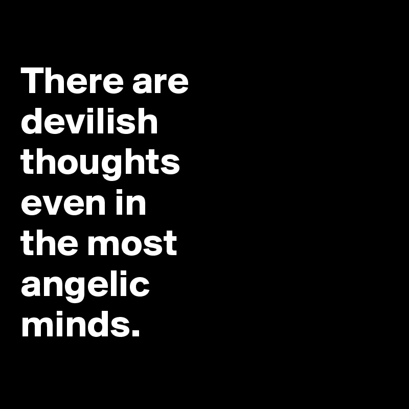 
There are
devilish
thoughts
even in
the most
angelic
minds.
