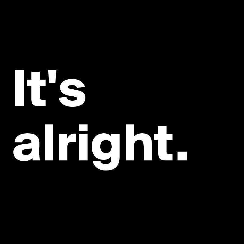 
It's alright.
