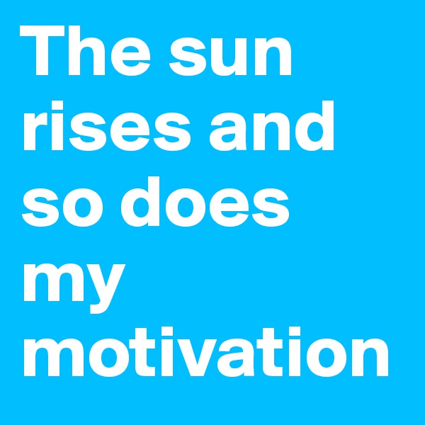 The sun rises and so does my motivation