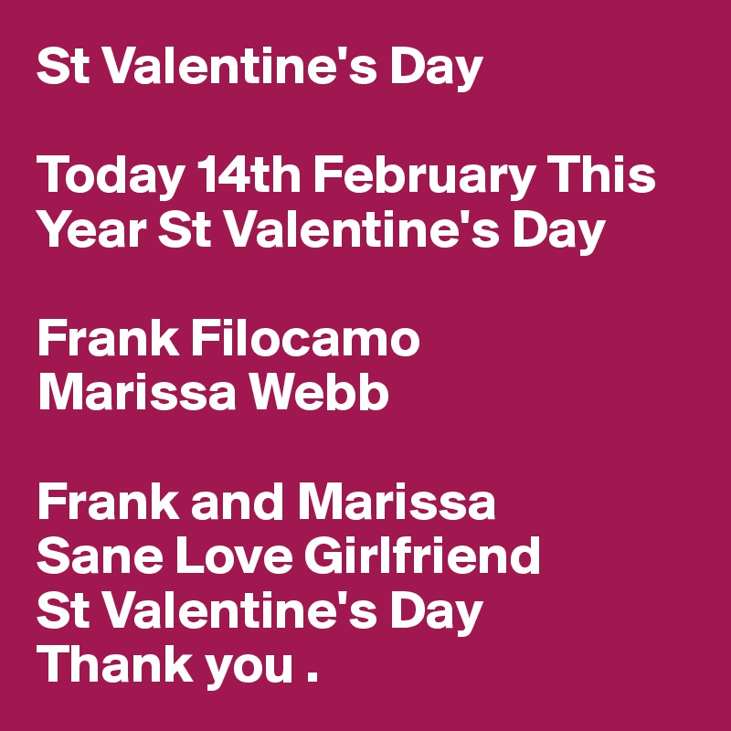 St Valentine's Day

Today 14th February This
Year St Valentine's Day

Frank Filocamo
Marissa Webb

Frank and Marissa
Sane Love Girlfriend 
St Valentine's Day
Thank you .