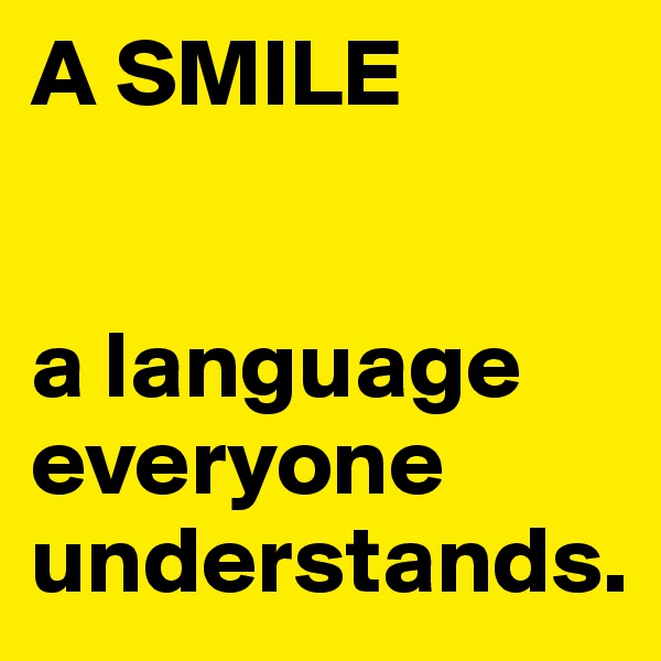 A SMILE


a language everyone understands.
