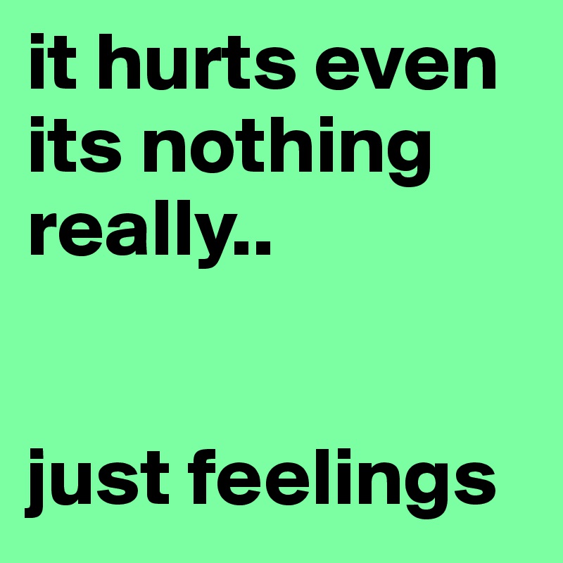 it hurts even its nothing really..


just feelings