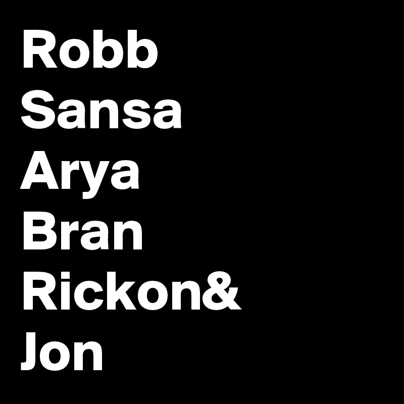 Robb
Sansa 
Arya
Bran
Rickon&
Jon