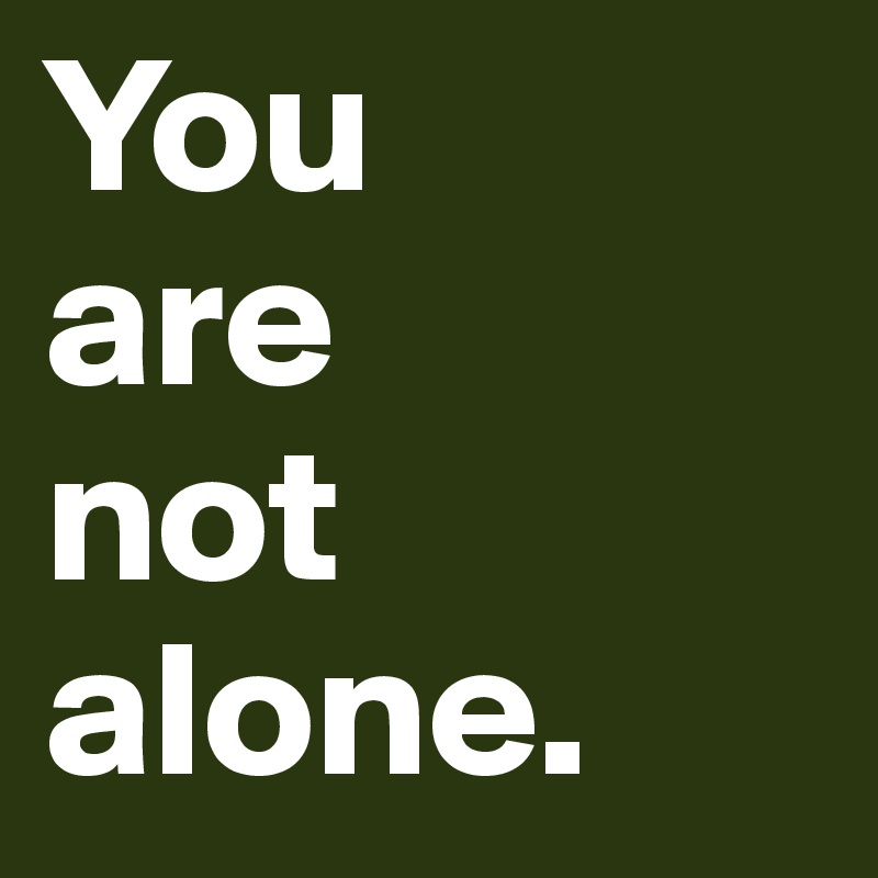 You
are
not
alone.